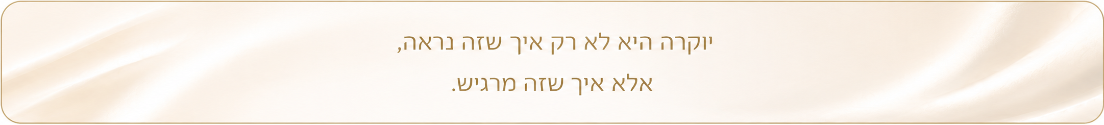 יוקרה היא לא רק איך שזה נראה, אלא איך שזה מרגיש.
